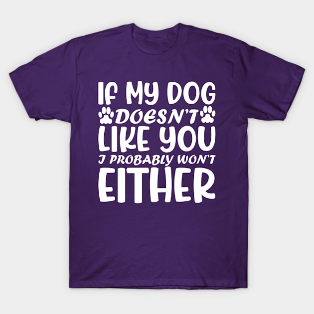 If My Dog Doesn't Like You I Probably Not Either T-Shirt by Saimarts